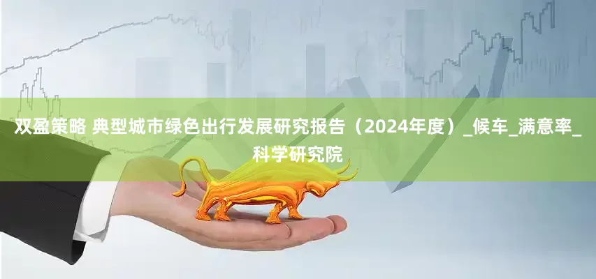双盈策略 典型城市绿色出行发展研究报告（2024年度）_候车_满意率_科学研究院