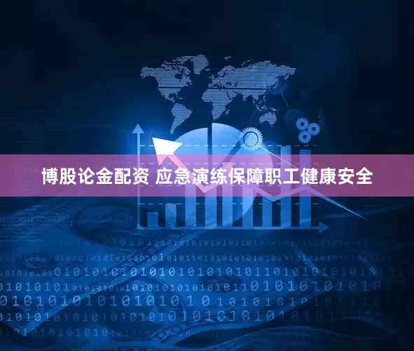 博股论金配资 应急演练保障职工健康安全