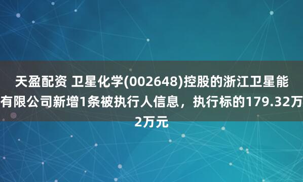天盈配资 卫星化学(002648)控股的浙江卫星能源有限公司新增1条被执行人信息，执行标的179.32万元
