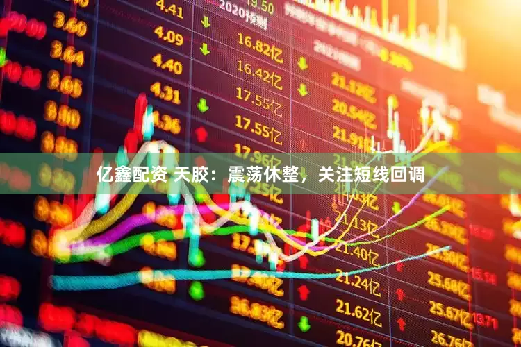 亿鑫配资 天胶：震荡休整，关注短线回调