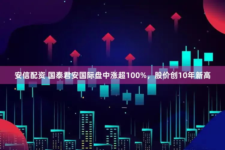 安信配资 国泰君安国际盘中涨超100%，股价创10年新高