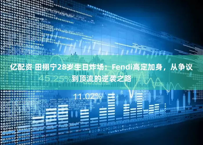 亿配资 田栩宁28岁生日炸场：Fendi高定加身，从争议到顶流的逆袭之路