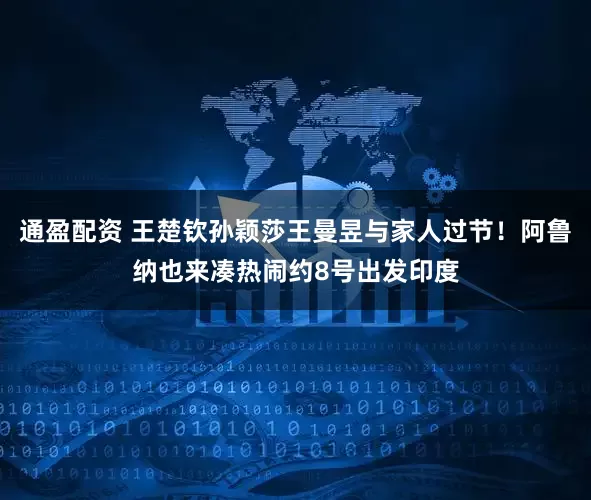 通盈配资 王楚钦孙颖莎王曼昱与家人过节!阿鲁纳也来凑热闹约8号出发印度