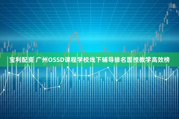 宝利配资 广州OSSD课程学校线下辅导排名面授教学高效榜