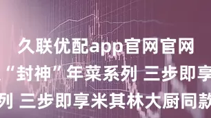 久联优配app官网官网 盒马上架“封神”年菜系列 三步即享米其林大厨同款菜