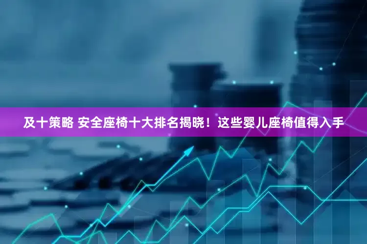 及十策略 安全座椅十大排名揭晓！这些婴儿座椅值得入手